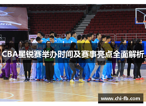 CBA星锐赛举办时间及赛事亮点全面解析