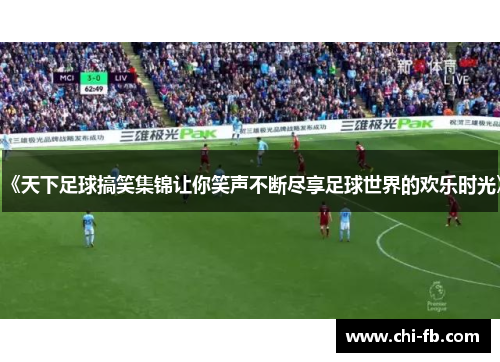 《天下足球搞笑集锦让你笑声不断尽享足球世界的欢乐时光》