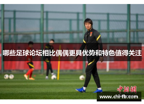 哪些足球论坛相比偶偶更具优势和特色值得关注