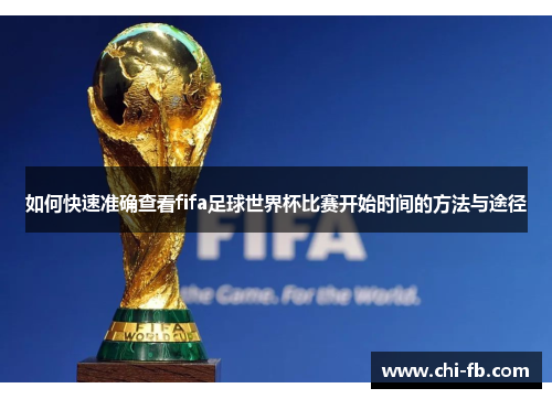 如何快速准确查看fifa足球世界杯比赛开始时间的方法与途径 如何快速准确查看fifa足球世界杯比赛开始时间的方法与途径