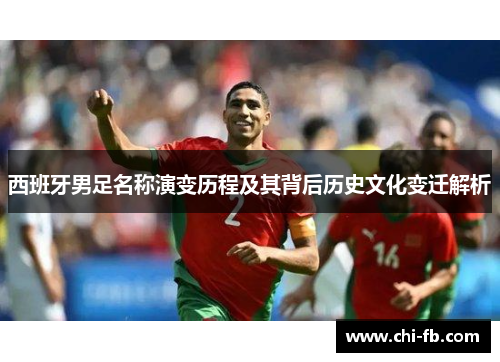 西班牙男足名称演变历程及其背后历史文化变迁解析 西班牙男足名称演变历程及其背后历史文化变迁解析