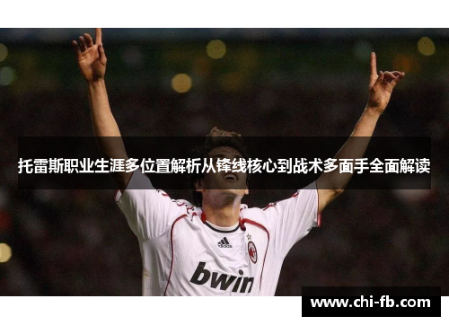 托雷斯职业生涯多位置解析从锋线核心到战术多面手全面解读 托雷斯职业生涯多位置解析从锋线核心到战术多面手全面解读