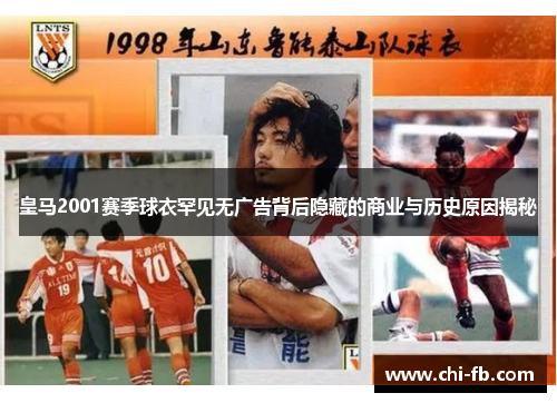 皇马2001赛季球衣罕见无广告背后隐藏的商业与历史原因揭秘 皇马2001赛季球衣罕见无广告背后隐藏的商业与历史原因揭秘