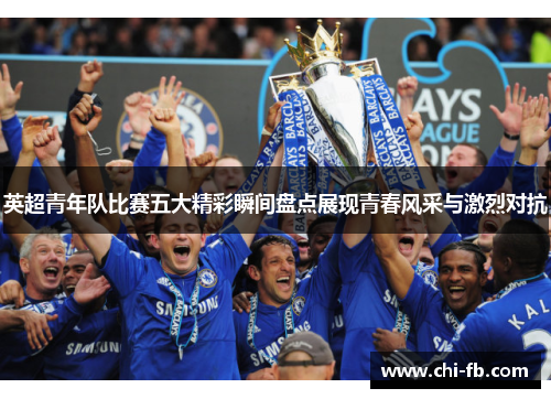 英超青年队比赛五大精彩瞬间盘点展现青春风采与激烈对抗 英超青年队比赛五大精彩瞬间盘点展现青春风采与激烈对抗