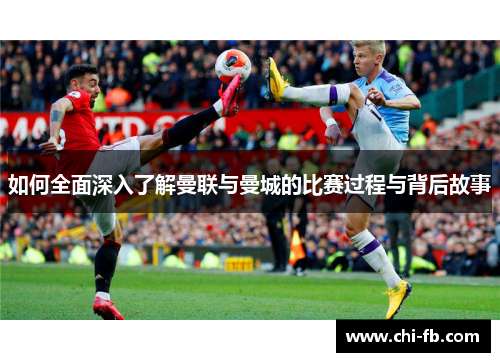 如何全面深入了解曼联与曼城的比赛过程与背后故事 如何全面深入了解曼联与曼城的比赛过程与背后故事