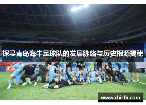 探寻青岛海牛足球队的发展脉络与历史根源揭秘 探寻青岛海牛足球队的发展脉络与历史根源揭秘