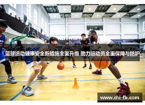 篮球运动健康安全新措施全面升级 助力运动员全面保障与防护 篮球运动健康安全新措施全面升级 助力运动员全面保障与防护
