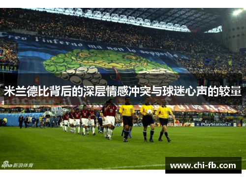 米兰德比背后的深层情感冲突与球迷心声的较量 米兰德比背后的深层情感冲突与球迷心声的较量