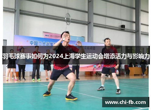 羽毛球赛事如何为2024上海学生运动会增添活力与影响力