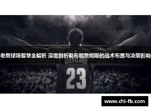 老詹球场智慧全解析 深度剖析勒布朗詹姆斯的战术布置与决策影响 老詹球场智慧全解析 深度剖析勒布朗詹姆斯的战术布置与决策影响