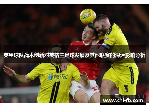 英甲球队战术创新对英格兰足球发展及其他联赛的深远影响分析 英甲球队战术创新对英格兰足球发展及其他联赛的深远影响分析