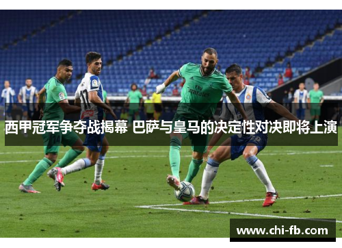 西甲冠军争夺战揭幕 巴萨与皇马的决定性对决即将上演 西甲冠军争夺战揭幕 巴萨与皇马的决定性对决即将上演