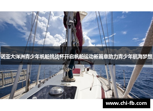 诺亚大洋洲青少年帆船挑战杯开启帆船运动新篇章助力青少年航海梦想