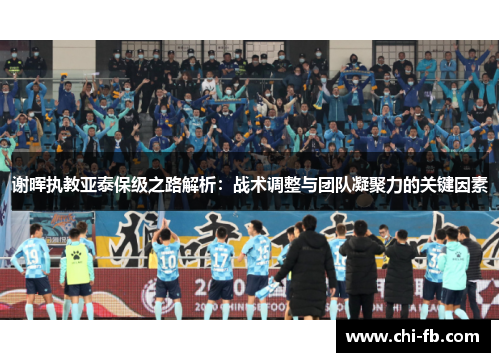 谢晖执教亚泰保级之路解析:战术调整与团队凝聚力的关键因素 谢晖执教亚泰保级之路解析:战术调整与团队凝聚力的关键因素