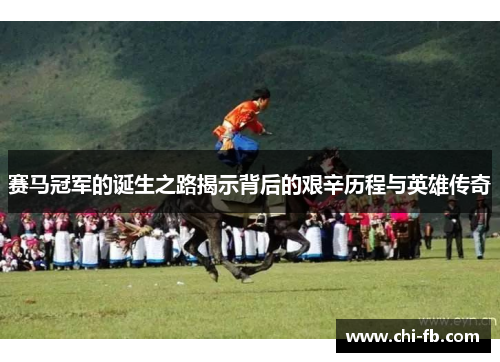 赛马冠军的诞生之路揭示背后的艰辛历程与英雄传奇 赛马冠军的诞生之路揭示背后的艰辛历程与英雄传奇
