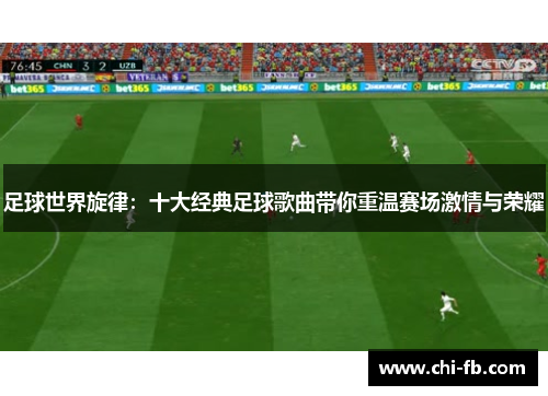 足球世界旋律：十大经典足球歌曲带你重温赛场激情与荣耀