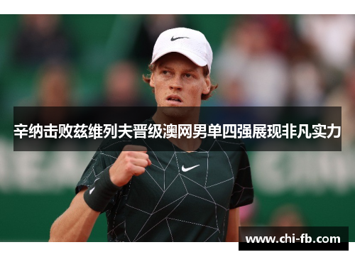 辛纳击败兹维列夫晋级澳网男单四强展现非凡实力 辛纳击败兹维列夫晋级澳网男单四强展现非凡实力