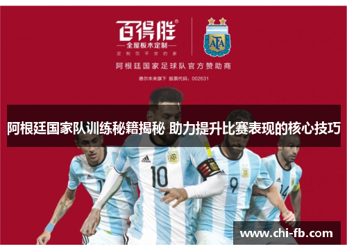 阿根廷国家队训练秘籍揭秘 助力提升比赛表现的核心技巧