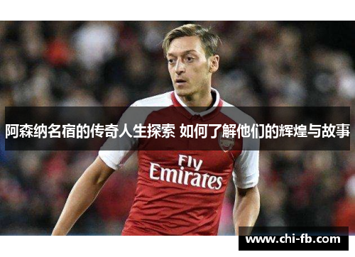 阿森纳名宿的传奇人生探索 如何了解他们的辉煌与故事 阿森纳名宿的传奇人生探索 如何了解他们的辉煌与故事