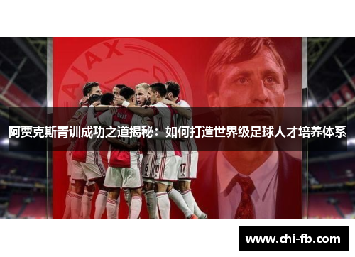 阿贾克斯青训成功之道揭秘:如何打造世界级足球人才培养体系 阿贾克斯青训成功之道揭秘:如何打造世界级足球人才培养体系