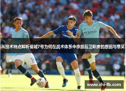 从技术特点解析曼城7号为何在战术体系中承担后卫职责的原因与意义 从技术特点解析曼城7号为何在战术体系中承担后卫职责的原因与意义