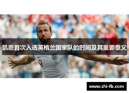 凯恩首次入选英格兰国家队的时间及其重要意义 凯恩首次入选英格兰国家队的时间及其重要意义