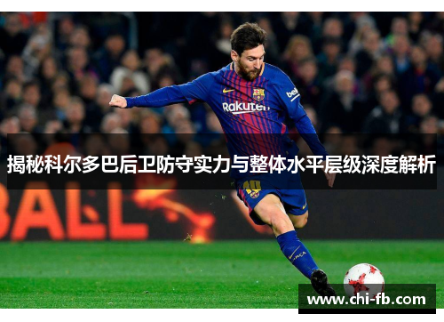 揭秘科尔多巴后卫防守实力与整体水平层级深度解析 揭秘科尔多巴后卫防守实力与整体水平层级深度解析