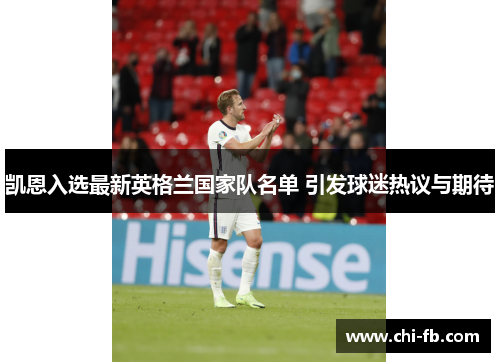 凯恩入选最新英格兰国家队名单 引发球迷热议与期待 凯恩入选最新英格兰国家队名单 引发球迷热议与期待