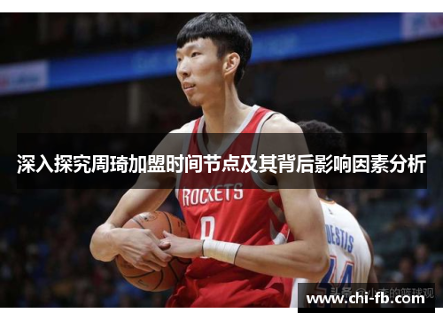 深入探究周琦加盟时间节点及其背后影响因素分析 深入探究周琦加盟时间节点及其背后影响因素分析