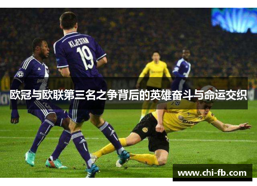 欧冠与欧联第三名之争背后的英雄奋斗与命运交织 欧冠与欧联第三名之争背后的英雄奋斗与命运交织