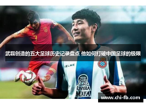 武磊创造的五大足球历史记录盘点 他如何打破中国足球的极限 武磊创造的五大足球历史记录盘点 他如何打破中国足球的极限