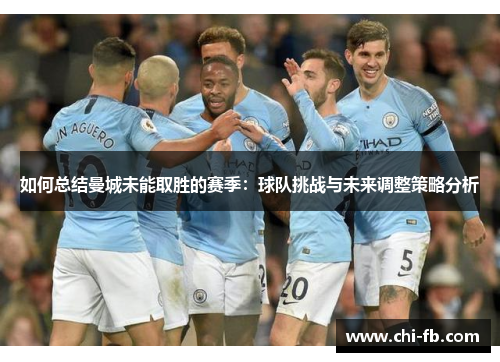 如何总结曼城未能取胜的赛季：球队挑战与未来调整策略分析