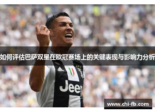 如何评估巴萨双星在欧冠赛场上的关键表现与影响力分析