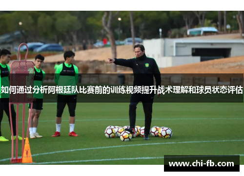 如何通过分析阿根廷队比赛前的训练视频提升战术理解和球员状态评估 如何通过分析阿根廷队比赛前的训练视频提升战术理解和球员状态评估