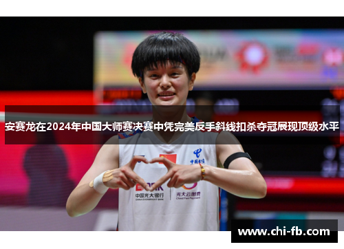 安赛龙在2024年中国大师赛决赛中凭完美反手斜线扣杀夺冠展现顶级水平 安赛龙在2024年中国大师赛决赛中凭完美反手斜线扣杀夺冠展现顶级水平