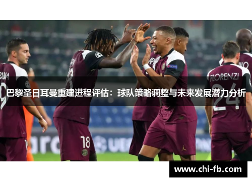 巴黎圣日耳曼重建进程评估：球队策略调整与未来发展潜力分析