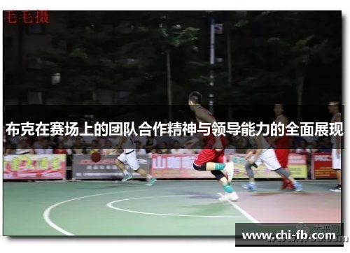 布克在赛场上的团队合作精神与领导能力的全面展现