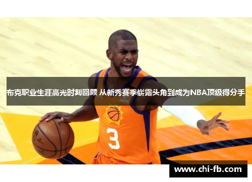 布克职业生涯高光时刻回顾 从新秀赛季崭露头角到成为NBA顶级得分手 布克职业生涯高光时刻回顾 从新秀赛季崭露头角到成为NBA顶级得分手