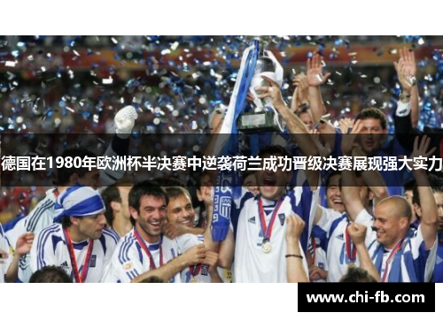 德国在1980年欧洲杯半决赛中逆袭荷兰成功晋级决赛展现强大实力
