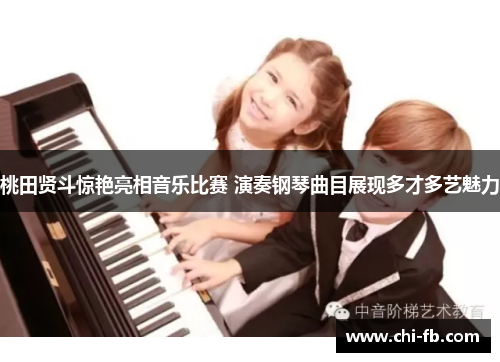 桃田贤斗惊艳亮相音乐比赛 演奏钢琴曲目展现多才多艺魅力