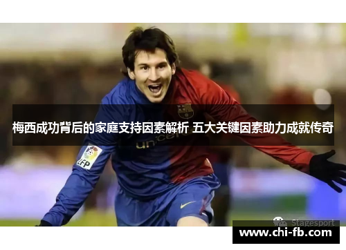 梅西成功背后的家庭支持因素解析 五大关键因素助力成就传奇